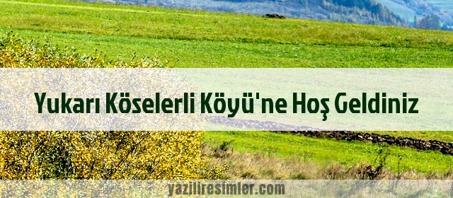 Yukarı Köselerli Köyü'ne Hoş Geldiniz